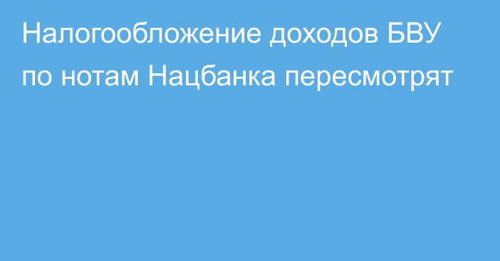 Налогообложение доходов БВУ по нотам Нацбанка пересмотрят