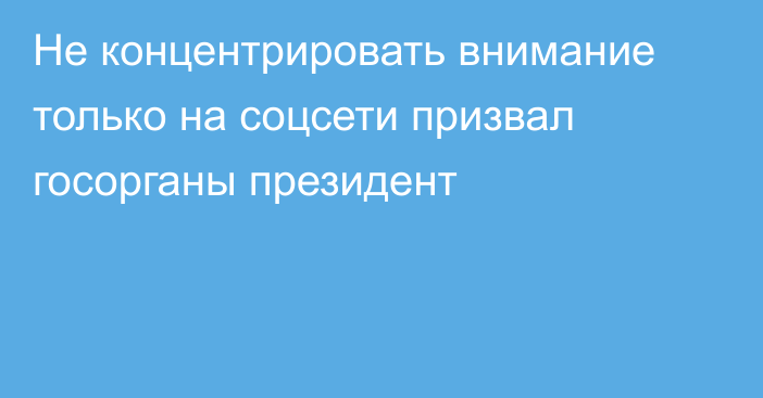 Не концентрировать внимание только на соцсети призвал госорганы президент