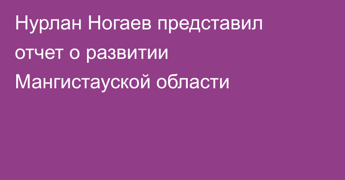 Нурлан Ногаев представил отчет о развитии Мангистауской области