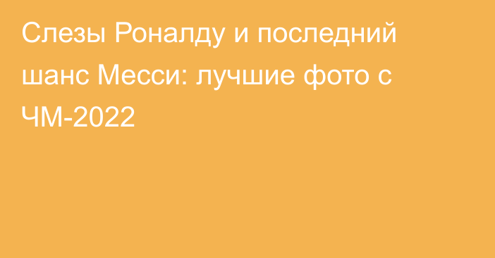 Слезы Роналду и последний шанс Месси: лучшие фото с ЧМ-2022