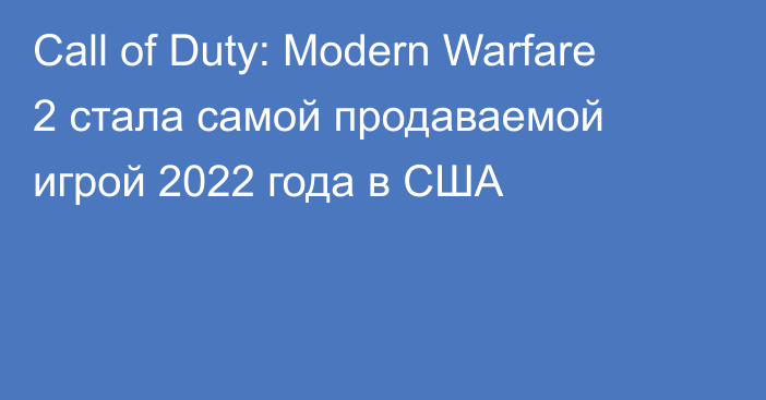 Call of Duty: Modern Warfare 2 стала самой продаваемой игрой 2022 года в США