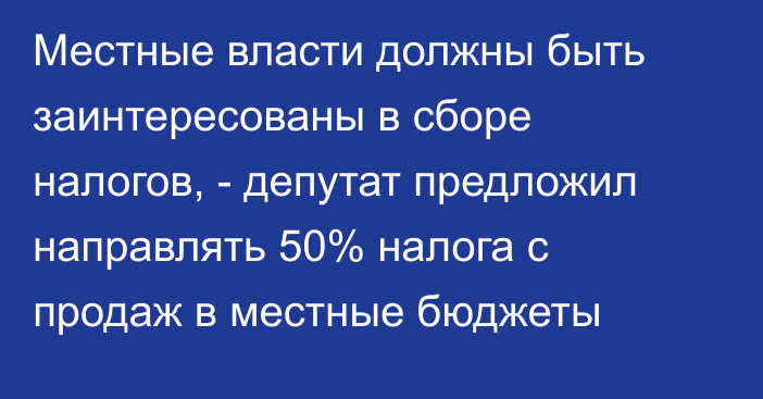 Местные власти должны быть заинтересованы в сборе налогов, - депутат предложил направлять 50% налога с продаж в местные бюджеты 