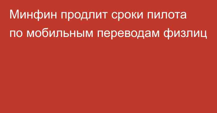 Минфин продлит сроки пилота по мобильным переводам физлиц