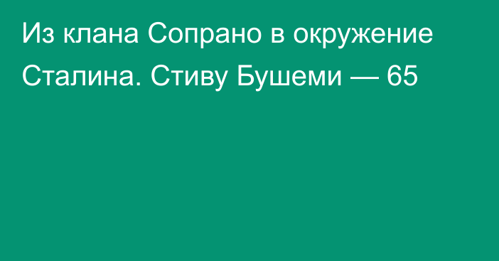 Из клана Сопрано в окружение Сталина. Стиву Бушеми — 65