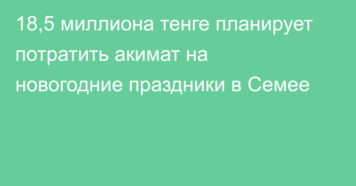 18,5 миллиона тенге планирует потратить акимат на новогодние праздники в Семее