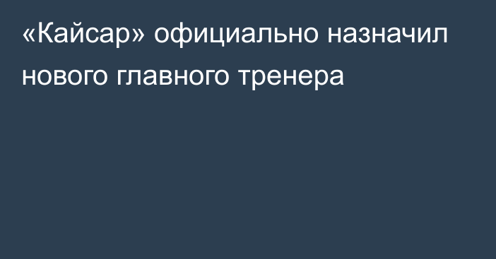 «Кайсар» официально назначил нового главного тренера