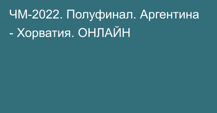 ЧМ-2022. Полуфинал. Аргентина - Хорватия. ОНЛАЙН