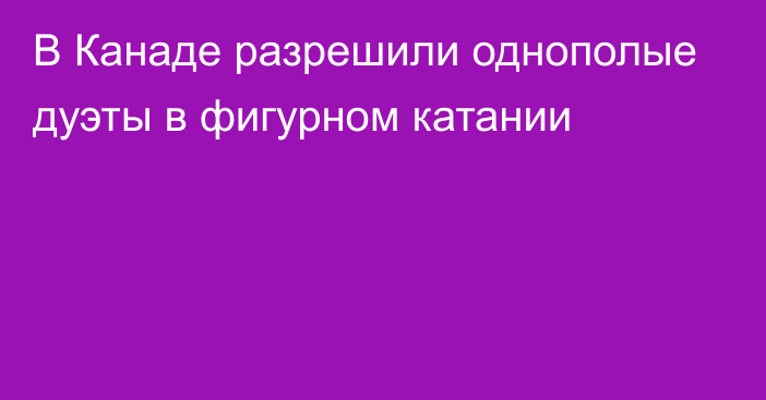 В Канаде разрешили однополые дуэты в фигурном катании