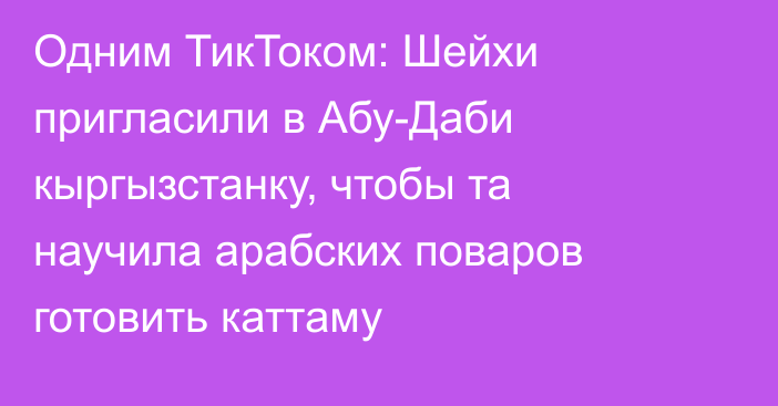 Одним ТикТоком: Шейхи пригласили в Абу-Даби кыргызстанку, чтобы та научила арабских поваров готовить каттаму