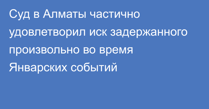 Суд в Алматы частично удовлетворил иск задержанного произвольно во время Январских событий