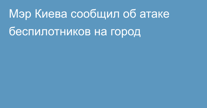 Мэр Киева сообщил об атаке беспилотников на город