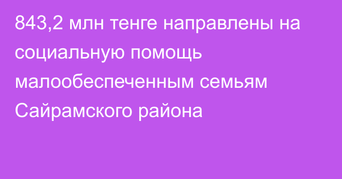 843,2 млн тенге направлены на социальную помощь малообеспеченным семьям Сайрамского района