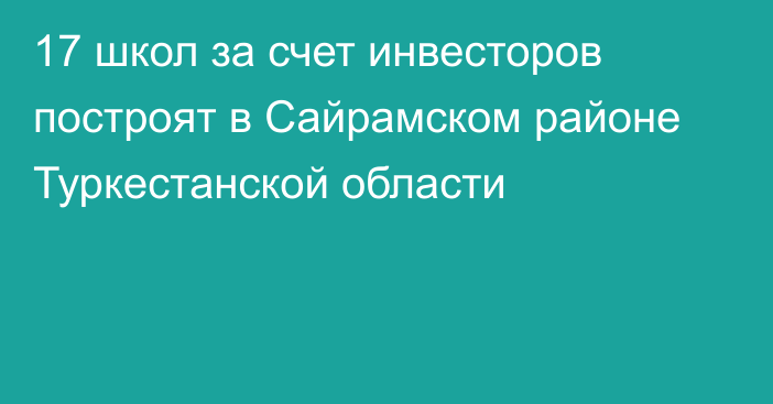 17 школ за счет инвесторов построят в Сайрамском районе Туркестанской области