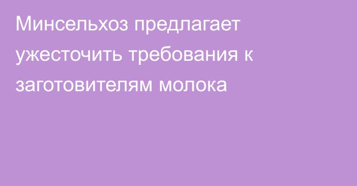 Минсельхоз предлагает ужесточить требования к заготовителям молока 