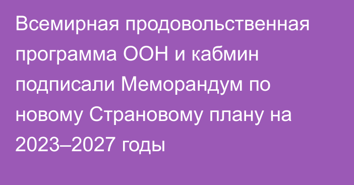 Всемирная продовольственная программа ООН и кабмин подписали Меморандум по новому  Страновому плану на 2023–2027 годы