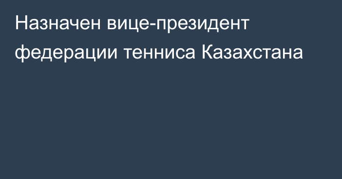 Назначен вице-президент федерации тенниса Казахстана