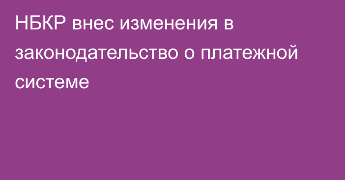 НБКР внес изменения в законодательство о платежной системе