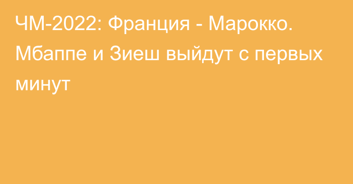 ЧМ-2022: Франция - Марокко. Мбаппе и Зиеш выйдут с первых минут