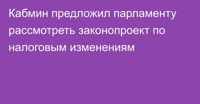 Кабмин предложил парламенту рассмотреть законопроект по налоговым изменениям