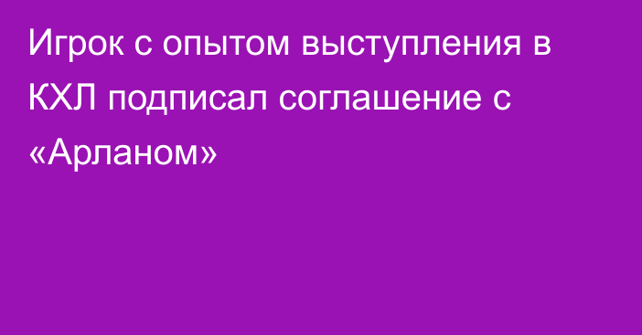 Игрок с опытом выступления в КХЛ подписал соглашение с «Арланом»