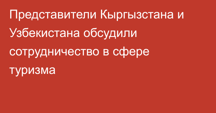 Представители Кыргызстана и Узбекистана обсудили сотрудничество в сфере туризма 