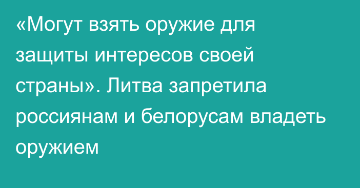 «Могут взять оружие для защиты интересов своей страны». Литва запретила россиянам и белорусам владеть оружием