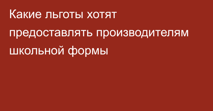 Какие льготы хотят предоставлять производителям школьной формы