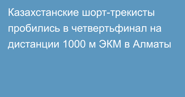 Казахстанские шорт-трекисты пробились в четвертьфинал на дистанции 1000 м ЭКМ в Алматы