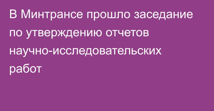 В Минтрансе прошло заседание по утверждению отчетов научно-исследовательских работ