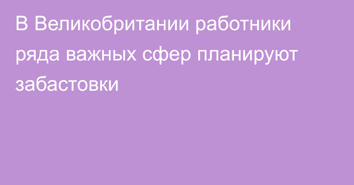 В Великобритании работники ряда важных сфер планируют забастовки