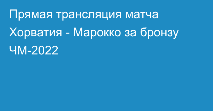 Прямая трансляция матча Хорватия - Марокко за бронзу ЧМ-2022