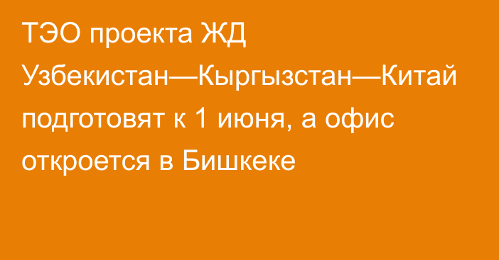 ТЭО проекта ЖД Узбекистан—Кыргызстан—Китай подготовят к 1 июня, а офис откроется в Бишкеке