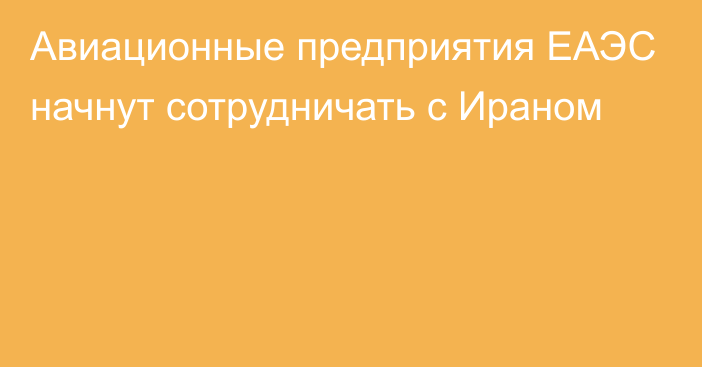 Авиационные предприятия ЕАЭС начнут сотрудничать с Ираном