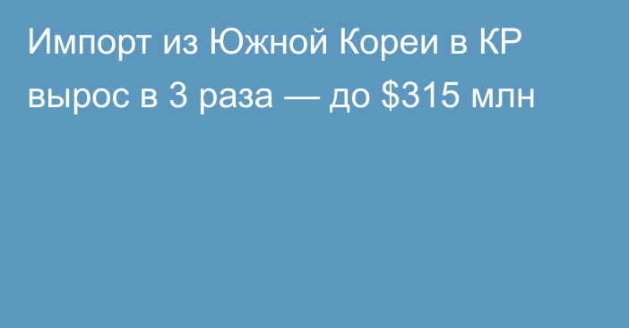 Импорт из Южной Кореи в КР вырос в 3 раза — до $315 млн