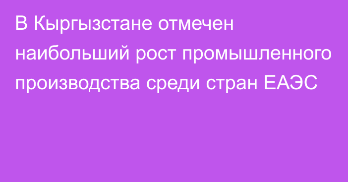 В Кыргызстане отмечен наибольший рост промышленного производства среди стран ЕАЭС