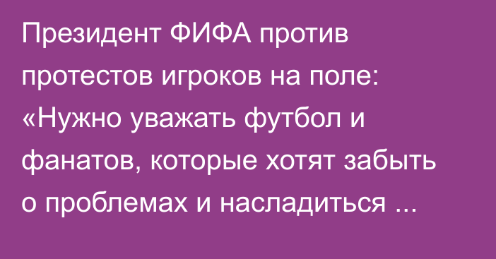 Президент ФИФА против протестов игроков на поле: «Нужно уважать футбол и фанатов, которые хотят забыть о проблемах и насладиться игрой»