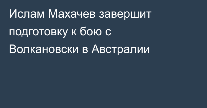 Ислам Махачев завершит подготовку к бою с Волкановски в Австралии