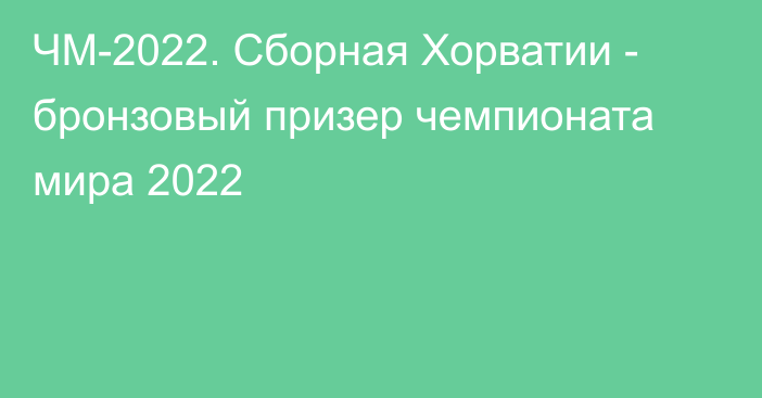 ЧМ-2022. Сборная Хорватии - бронзовый призер чемпионата мира 2022