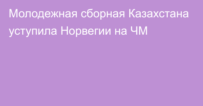 Молодежная сборная Казахстана уступила Норвегии на ЧМ