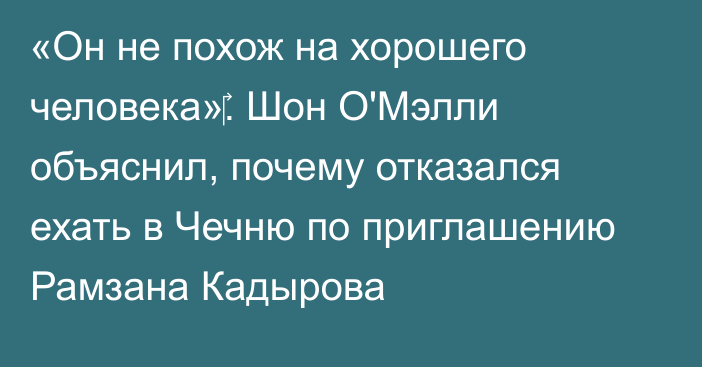 «Он не похож на хорошего человека»‎. Шон О'Мэлли объяснил, почему отказался ехать в Чечню по приглашению Рамзана Кадырова