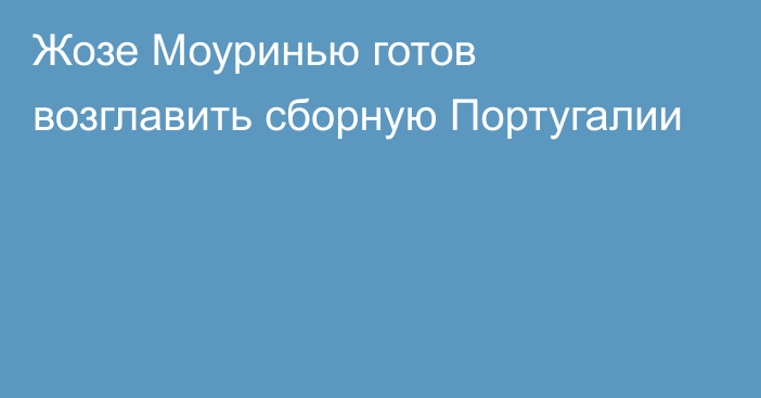 Жозе Моуринью готов возглавить сборную Португалии