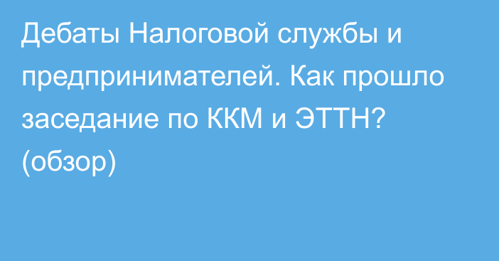 Дебаты Налоговой службы и предпринимателей. Как прошло заседание по ККМ и ЭТТН? (обзор)