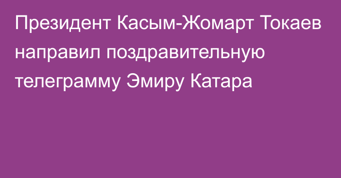 Президент Касым-Жомарт Токаев направил поздравительную телеграмму Эмиру Катара