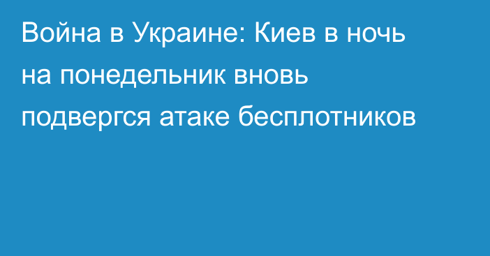 Война в Украине: Киев в ночь на понедельник вновь подвергся атаке бесплотников