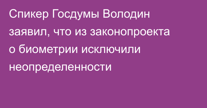 Спикер Госдумы Володин заявил, что из законопроекта о биометрии исключили неопределенности