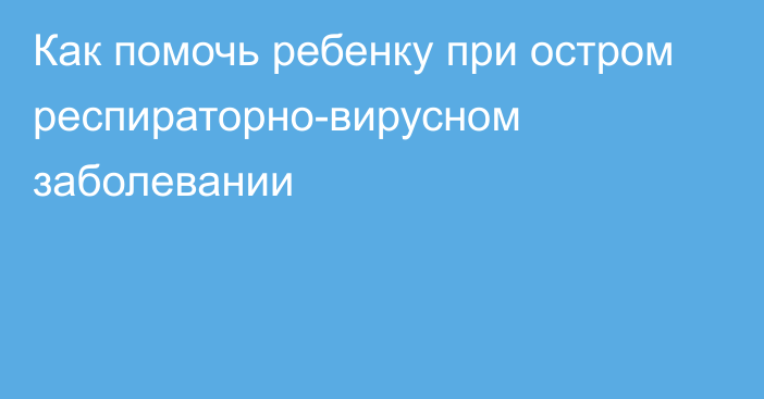 Как помочь ребенку при остром респираторно-вирусном заболевании