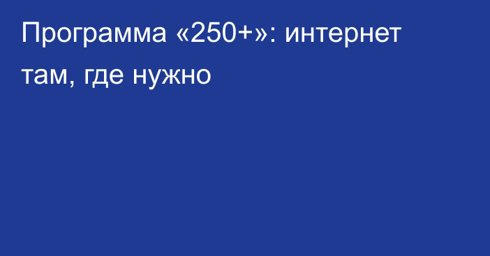 Программа «250+»: интернет там, где нужно