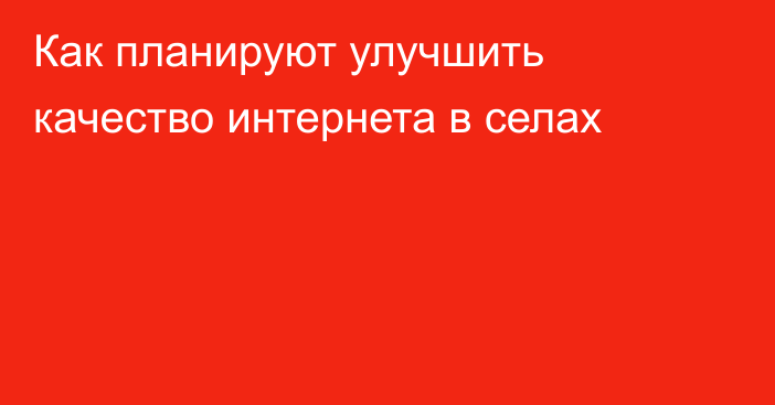 Как планируют улучшить качество интернета в селах