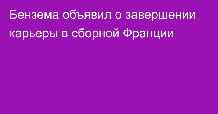 Бензема объявил о завершении карьеры в сборной Франции