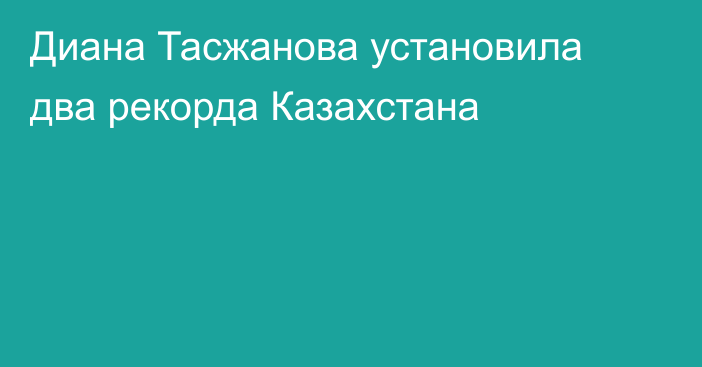 Диана Тасжанова установила два рекорда Казахстана